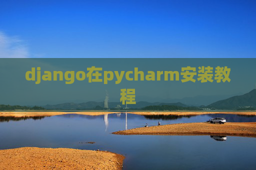 django在pycharm安装教程 django在pycharm安装教程